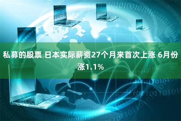 私募的股票 日本实际薪资27个月来首次上涨 6月份涨1.1%