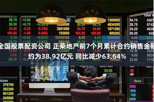 全国股票配资公司 正荣地产前7个月累计合约销售金额约为38.92亿元 同比减少63.64%