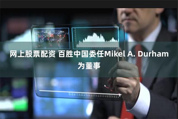 网上股票配资 百胜中国委任Mikel A. Durham为董事