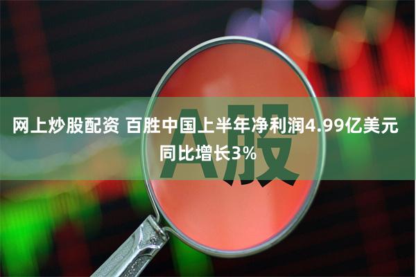 网上炒股配资 百胜中国上半年净利润4.99亿美元 同比增长3%