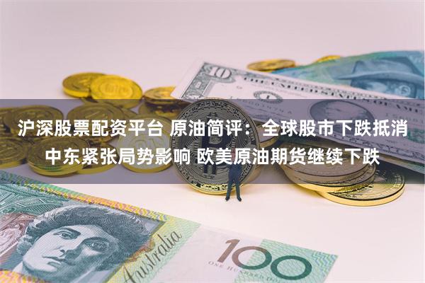 沪深股票配资平台 原油简评：全球股市下跌抵消中东紧张局势影响 欧美原油期货继续下跌