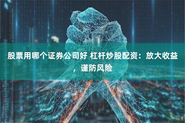 股票用哪个证券公司好 杠杆炒股配资：放大收益，谨防风险