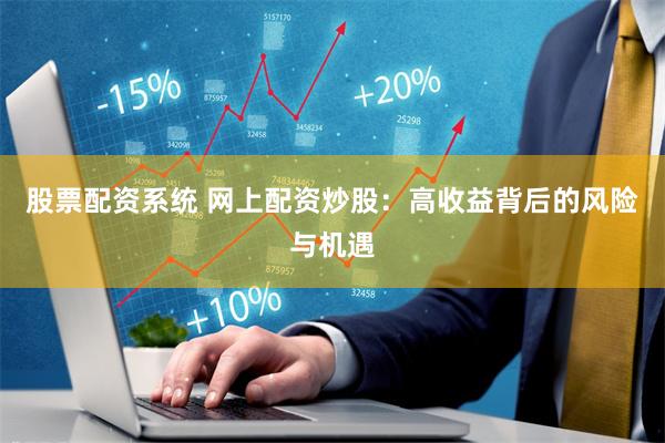 股票配资系统 网上配资炒股：高收益背后的风险与机遇