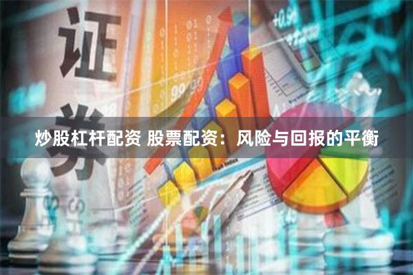 炒股杠杆配资 股票配资：风险与回报的平衡