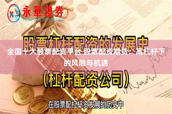 全国十大股票配资平台 股票配资期货：高杠杆下的风险与机遇