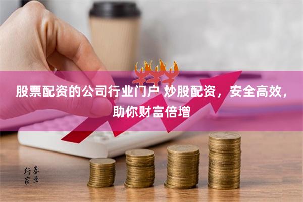 股票配资的公司行业门户 炒股配资，安全高效，助你财富倍增