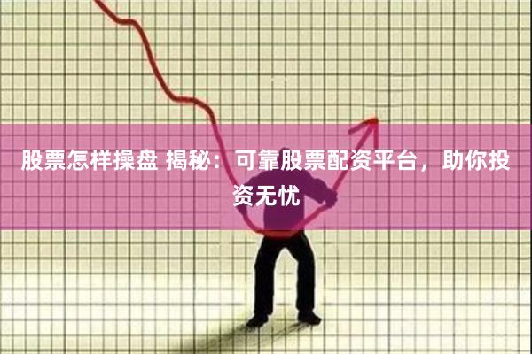 股票怎样操盘 揭秘：可靠股票配资平台，助你投资无忧