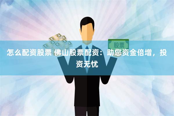 怎么配资股票 佛山股票配资：助您资金倍增，投资无忧