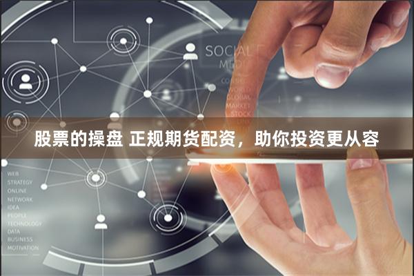 股票的操盘 正规期货配资，助你投资更从容