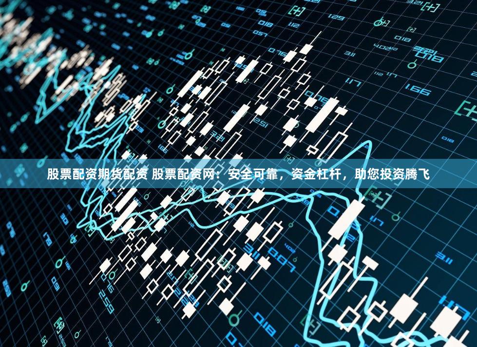 股票配资期货配资 股票配资网：安全可靠，资金杠杆，助您投资腾飞