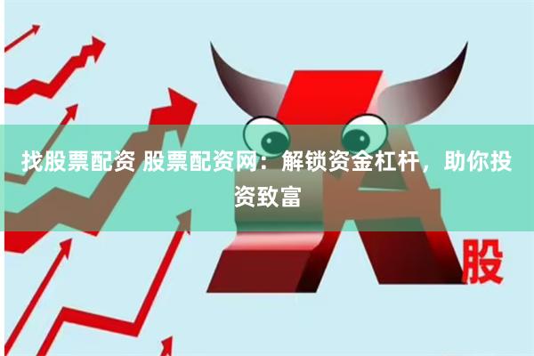 找股票配资 股票配资网：解锁资金杠杆，助你投资致富