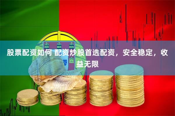 股票配资如何 配资炒股首选配资，安全稳定，收益无限