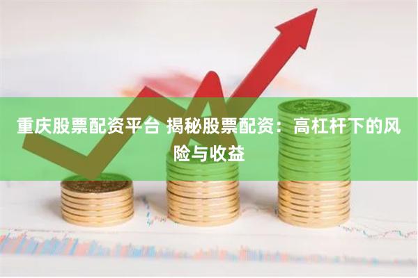 重庆股票配资平台 揭秘股票配资：高杠杆下的风险与收益