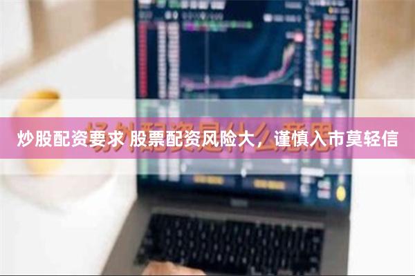 炒股配资要求 股票配资风险大，谨慎入市莫轻信