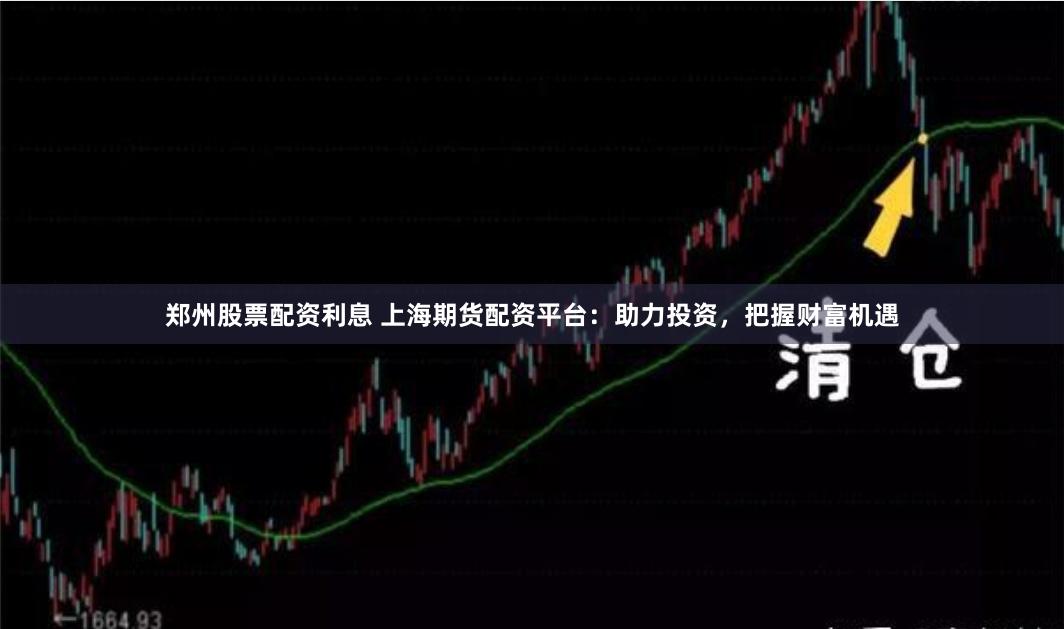 郑州股票配资利息 上海期货配资平台：助力投资，把握财富机遇