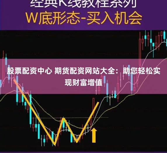 股票配资中心 期货配资网站大全：助您轻松实现财富增值