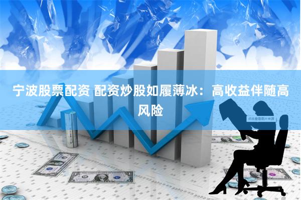 宁波股票配资 配资炒股如履薄冰：高收益伴随高风险
