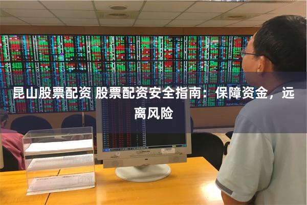 昆山股票配资 股票配资安全指南:保障资金,远离风险