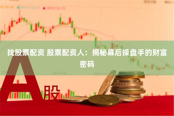 找股票配资 股票配资人:揭秘幕后操盘手的财富密码