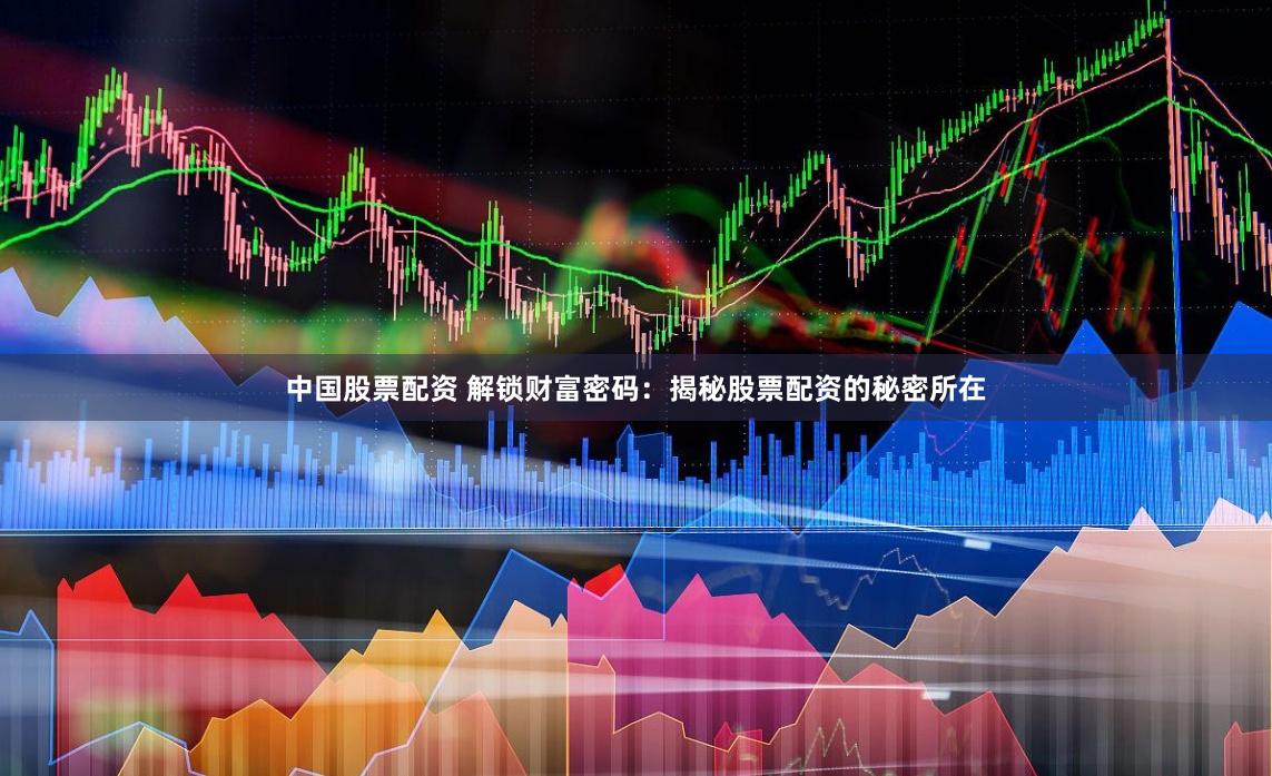 中国股票配资 解锁财富密码：揭秘股票配资的秘密所在