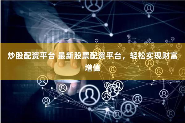 炒股配资平台 最新股票配资平台,轻松实现财富增值