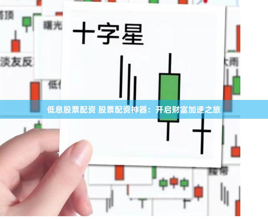 低息股票配资 股票配资神器：开启财富加速之旅