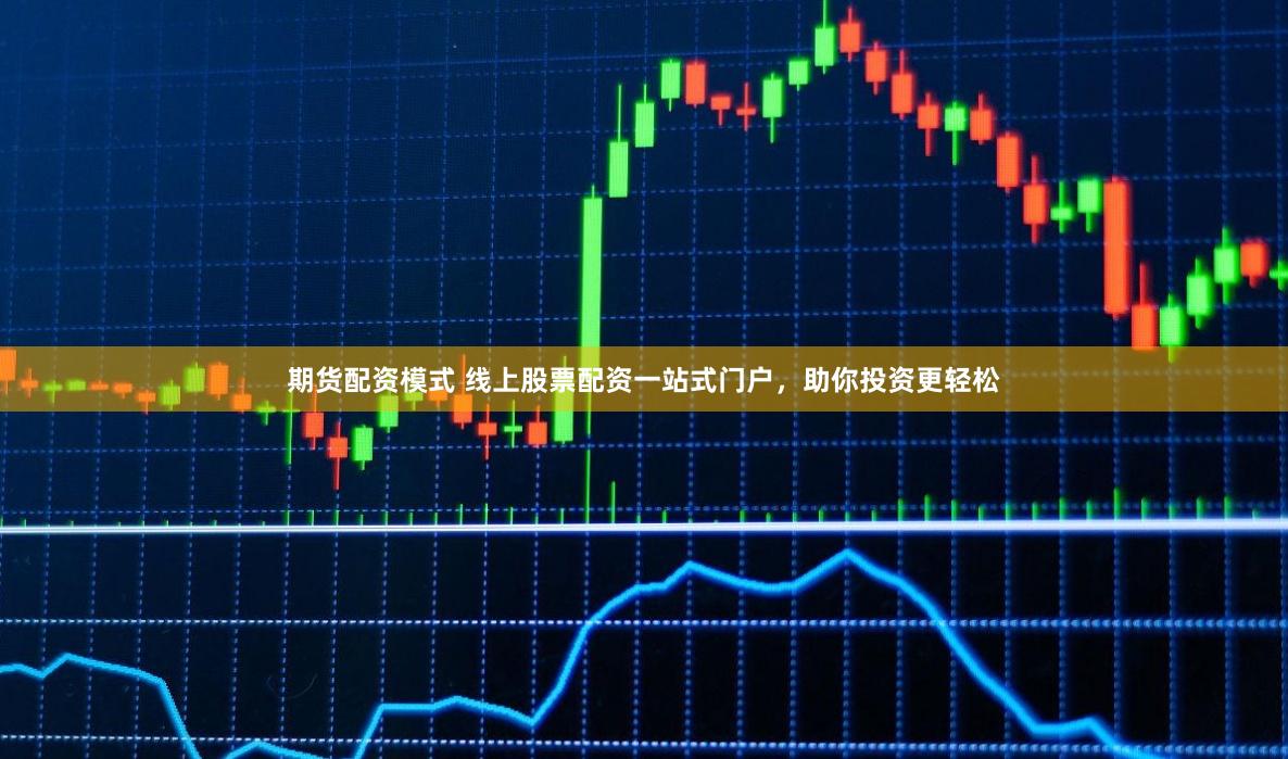 期货配资模式 线上股票配资一站式门户，助你投资更轻松