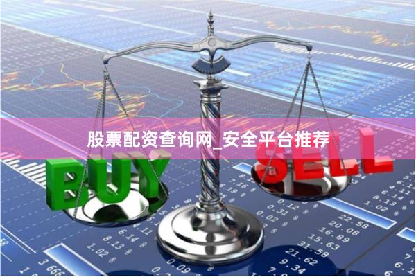 股票配资查询网_安全平台推荐
