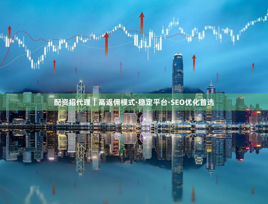 配资招代理｜高返佣模式·稳定平台·SEO优化首选