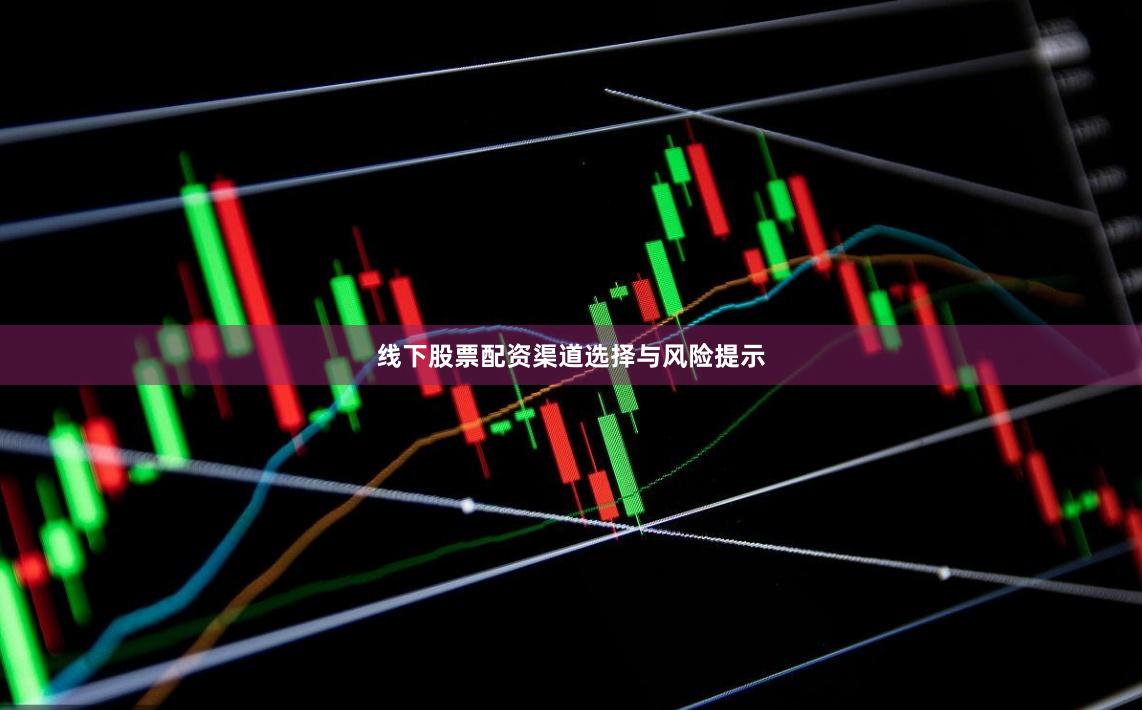 线下股票配资渠道选择与风险提示