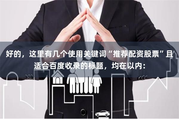 好的，这里有几个使用关键词“推荐配资股票”且适合百度收录的标题，均在以内：