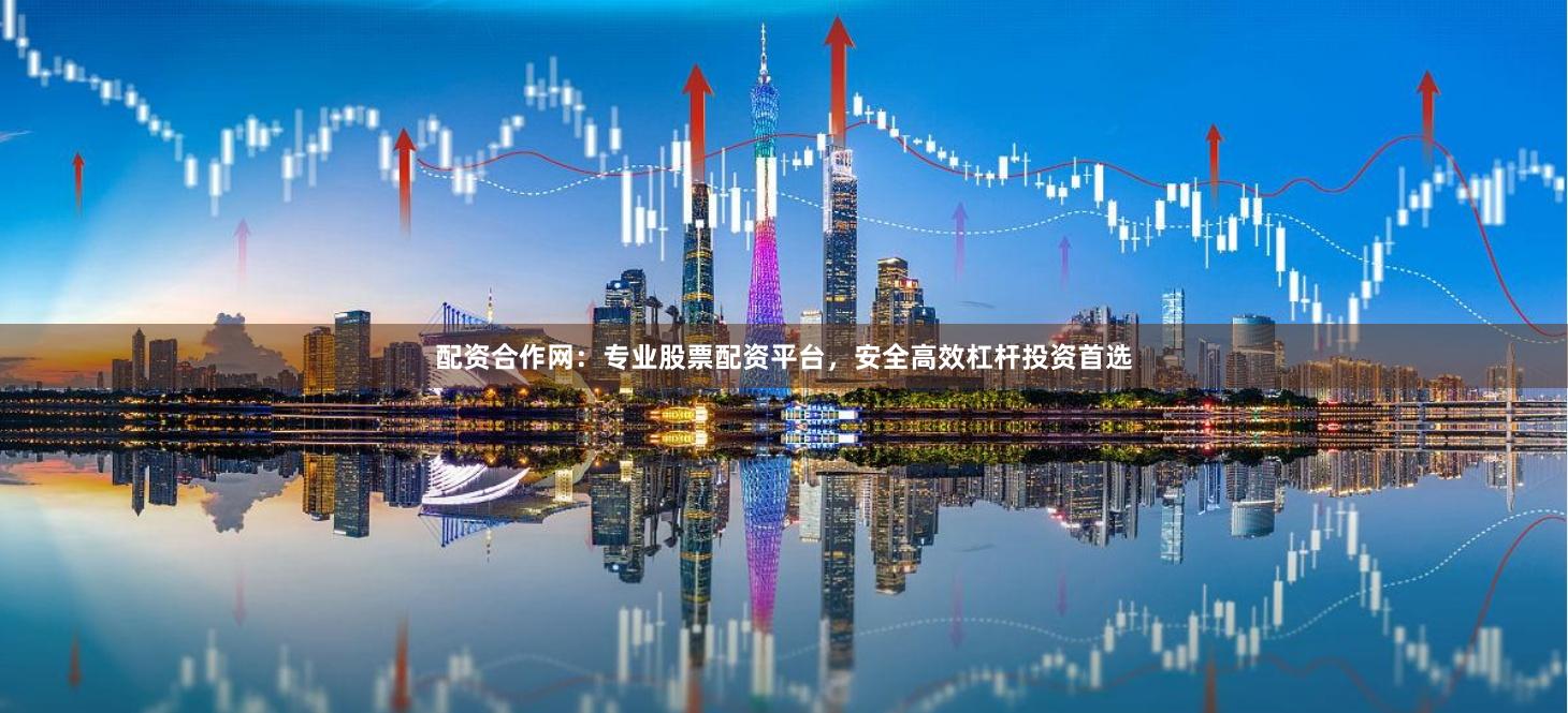 配资合作网：专业股票配资平台，安全高效杠杆投资首选