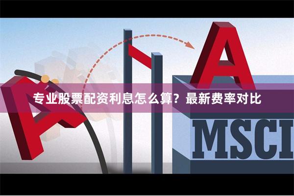 专业股票配资利息怎么算？最新费率对比