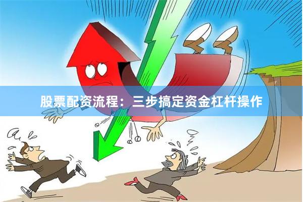 股票配资流程：三步搞定资金杠杆操作