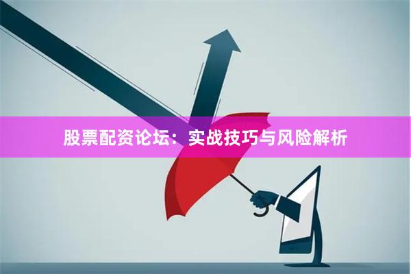股票配资论坛:实战技巧与风险解析