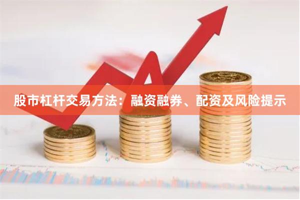 股市杠杆交易方法：融资融券、配资及风险提示