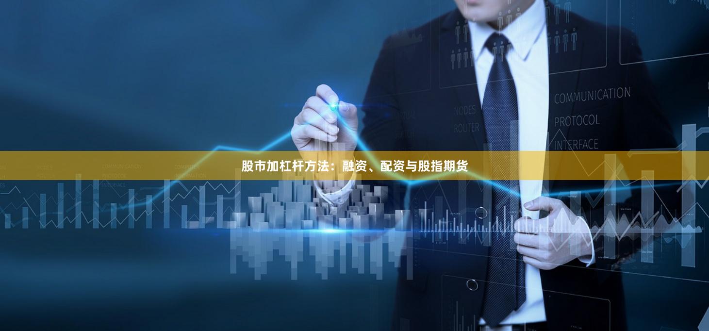 股市加杠杆方法：融资、配资与股指期货