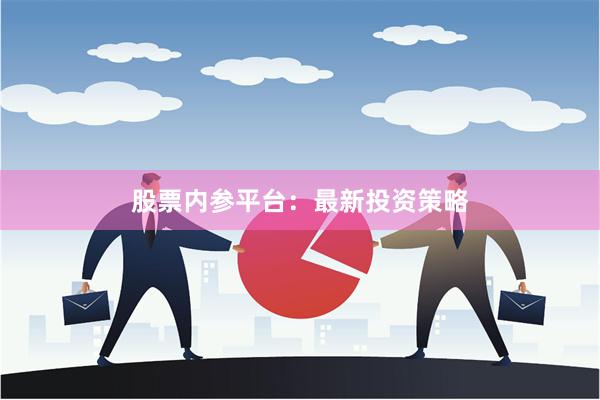 股票内参平台：最新投资策略