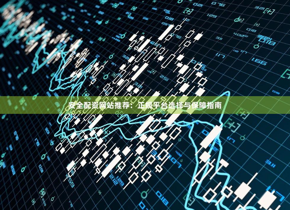 安全配资网站推荐：正规平台选择与保障指南