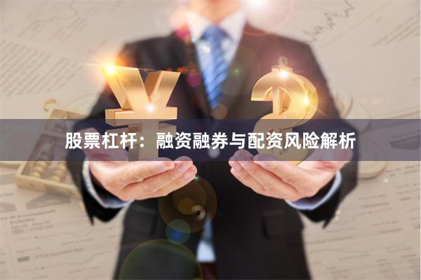 股票杠杆：融资融券与配资风险解析