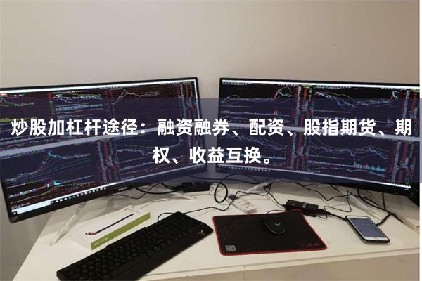 炒股加杠杆途径：融资融券、配资、股指期货、期权、收益互换。