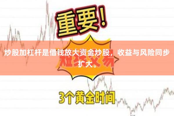 炒股加杠杆是借钱放大资金炒股，收益与风险同步扩大。