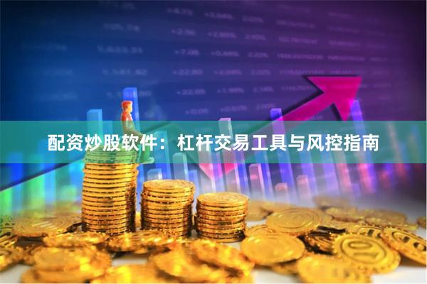 配资炒股软件：杠杆交易工具与风控指南