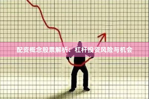 配资概念股票解析:杠杆投资风险与机会