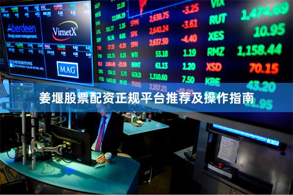 姜堰股票配资正规平台推荐及操作指南
