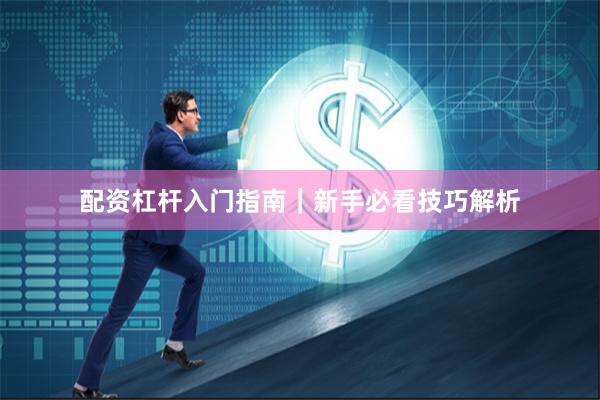 配资杠杆入门指南｜新手必看技巧解析