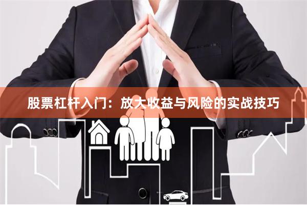股票杠杆入门：放大收益与风险的实战技巧