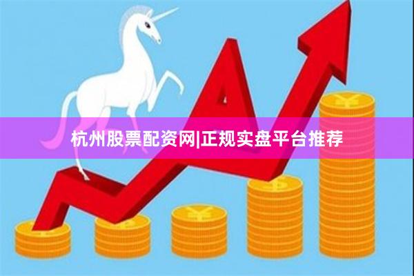 杭州股票配资网|正规实盘平台推荐