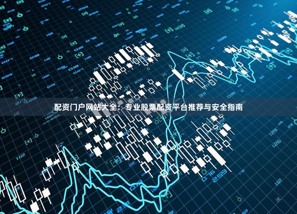 配资门户网站大全：专业股票配资平台推荐与安全指南