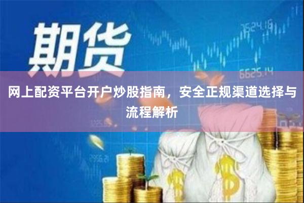 网上配资平台开户炒股指南，安全正规渠道选择与流程解析